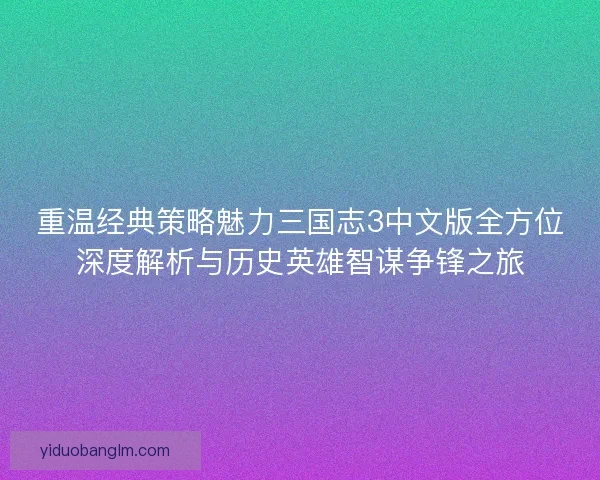 重温经典策略魅力三国志3中文版全方位深度解析与历史英雄智谋争锋之旅