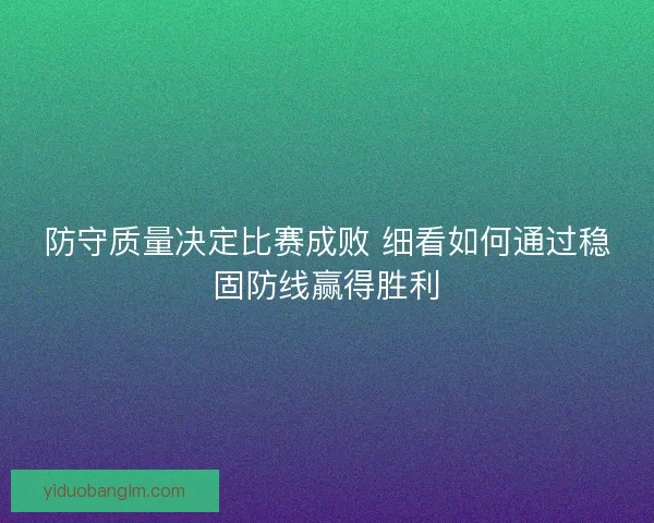防守质量决定比赛成败 细看如何通过稳固防线赢得胜利